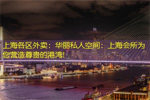 上海各区外卖：华丽私人空间：上海会所为您营造尊贵的港湾!
